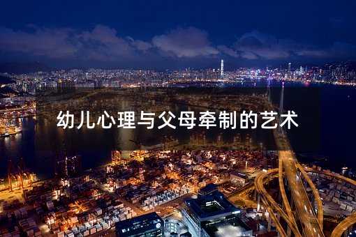 幼兒心理與父母牽制的藝術(shù)