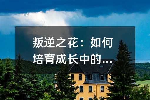 叛逆之花:如何培育成長中的孩子