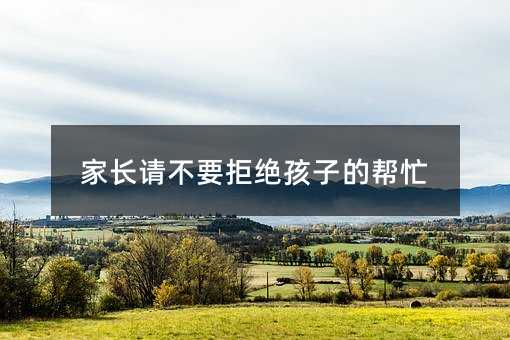 家長請不要拒絕孩子的幫忙