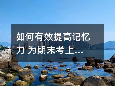 如何有效提高記憶力 為期末考上保險