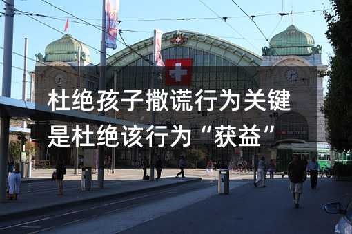 杜絕孩子撒謊行為關鍵是杜絕該行為“獲益”