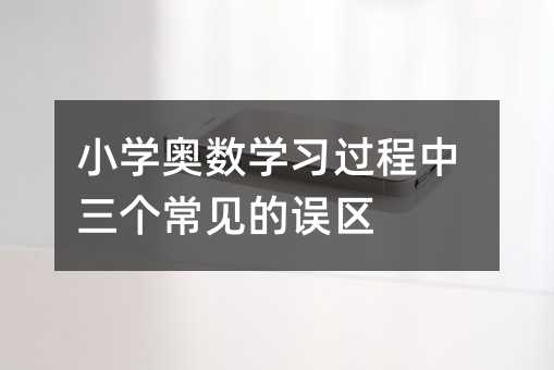 小學奧數學習過程中三個常見的誤區