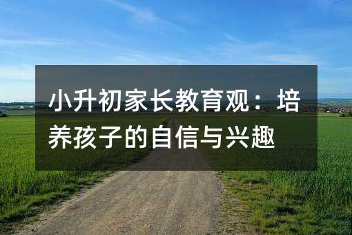 小升初家長教育觀:培養(yǎng)孩子的自信與興趣