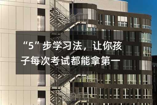 “5”步學習法,讓你孩子每次考試都能拿第一