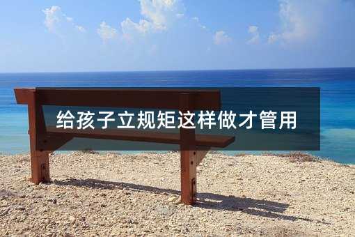 給孩子立規(guī)矩這樣做才管用