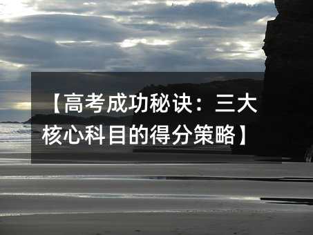 【高考成功秘訣:三大核心科目的得分策略】
