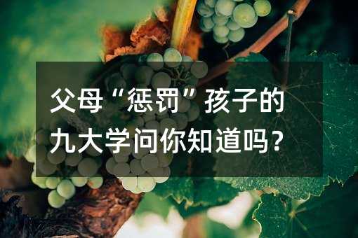 父母“懲罰”孩子的九大學問你知道嗎?