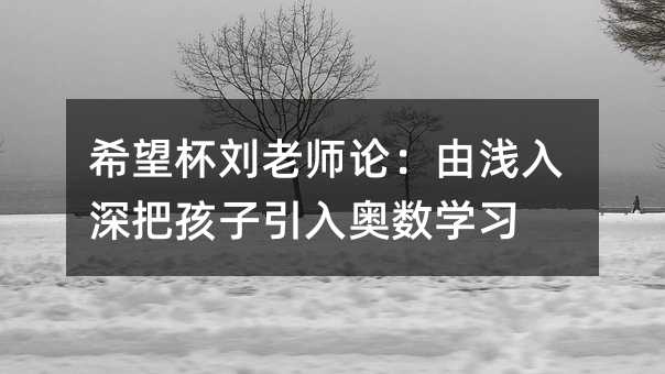 希望杯劉老師論:由淺入深把孩子引入奧數學習
