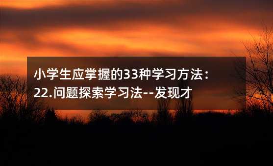 小學生應掌握的33種學習方法:22.問題探索學習法--發現才能獲得
