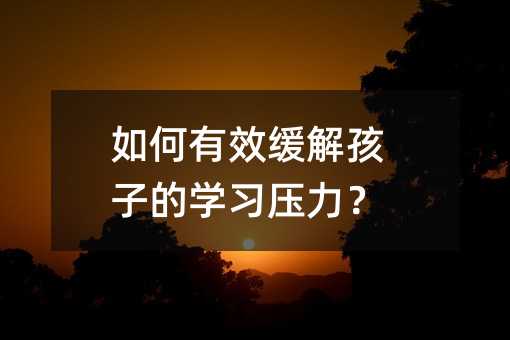 如何有效緩解孩子的學習壓力?