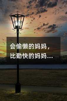 會(huì)偷懶的媽媽,比勤快的媽媽更能教育出優(yōu)秀的好孩子