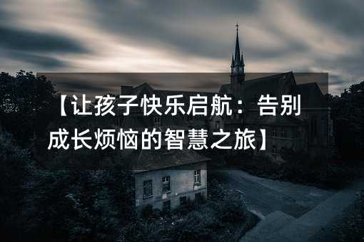 【讓孩子快樂啟航:告別成長煩惱的智慧之旅】