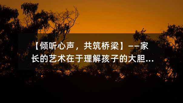【傾聽心聲,共筑橋梁】——家長的藝術(shù)在于理解孩子的大膽言辭