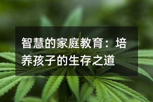 智慧的家庭教育:培養(yǎng)孩子的生存之道