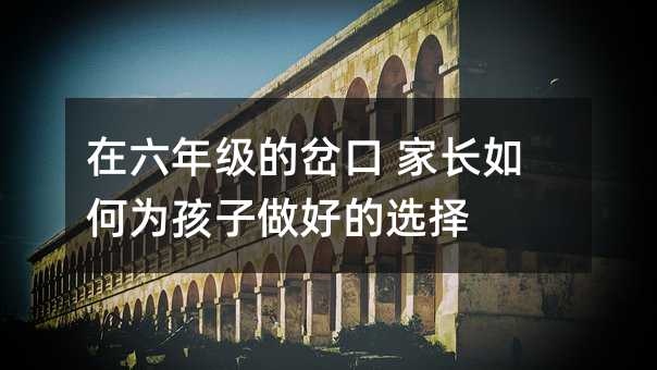 在六年級(jí)的岔口 家長(zhǎng)如何為孩子做好的選擇