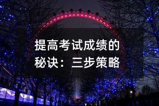 提高考試成績的秘訣:三步策略