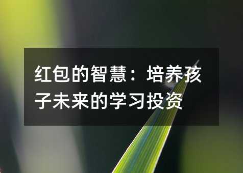 紅包的智慧:培養孩子未來的學習投資