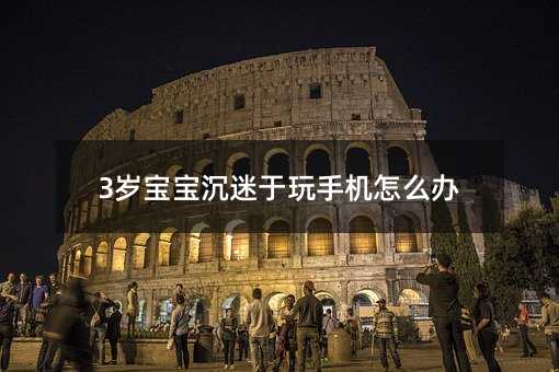 3歲寶寶沉迷于玩手機怎么辦