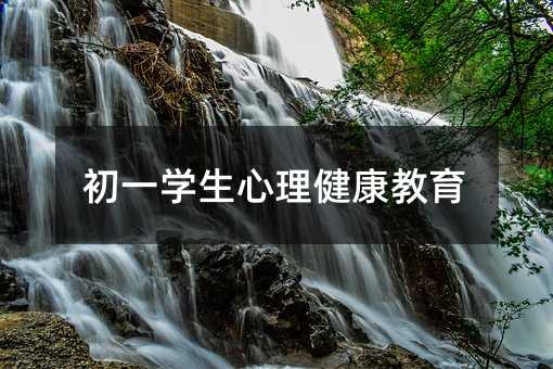 初一學(xué)生心理健康教育
