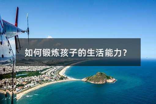 如何鍛煉孩子的生活能力?