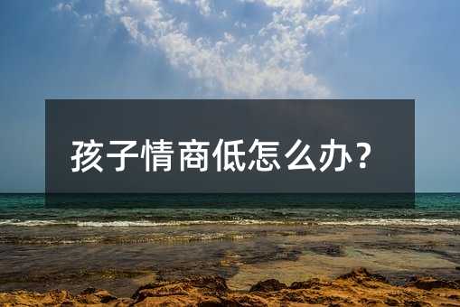 孩子情商低怎么辦?
