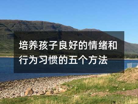 培養孩子良好的情緒和行為習慣的五個方法