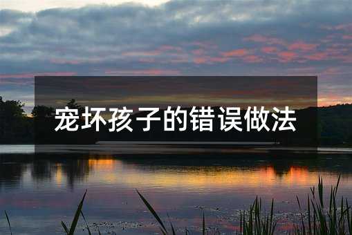 寵壞孩子的錯(cuò)誤做法