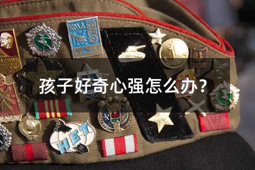 孩子好奇心強怎么辦?