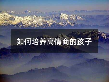 如何培養(yǎng)高情商的孩子