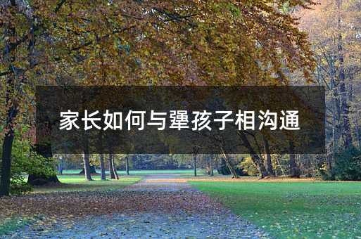 家長如何與犟孩子相溝通