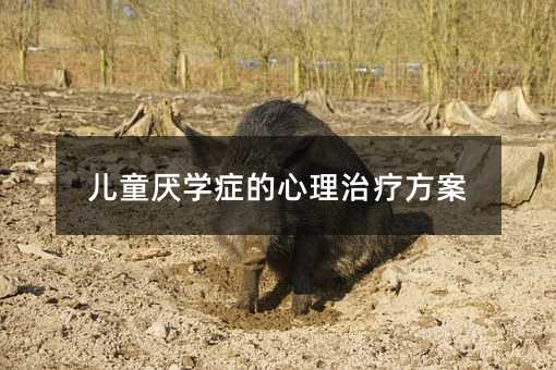 兒童厭學癥的心理治療方案