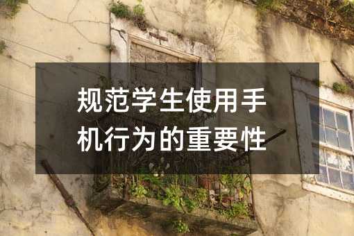 規(guī)范學(xué)生使用手機(jī)行為的重要性