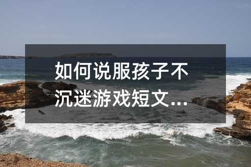 如何說服孩子不沉迷游戲短文閱讀