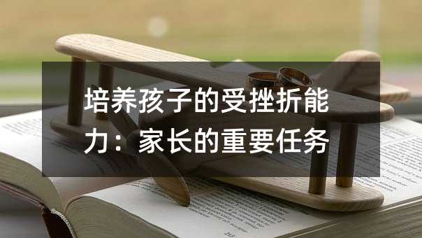 培養(yǎng)孩子的受挫折能力:家長(zhǎng)的重要任務(wù)