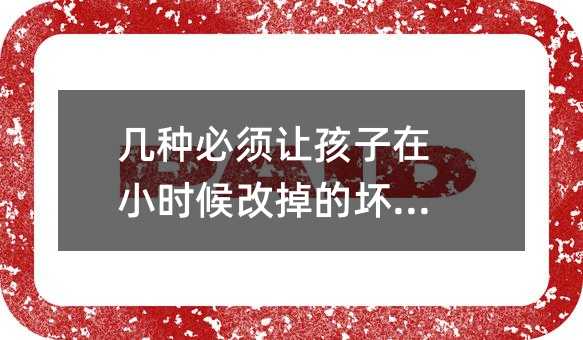 幾種必須讓孩子在小時候改掉的壞習慣
