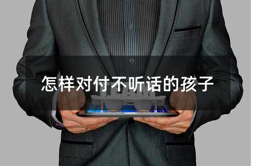怎樣對付不聽話的孩子