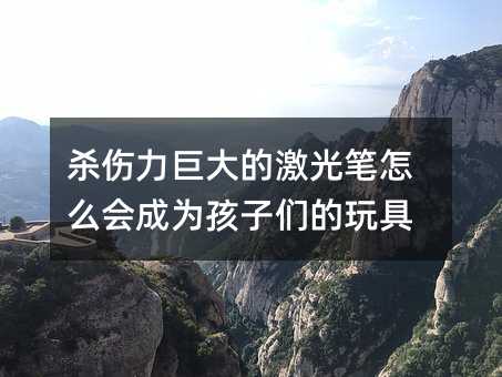 殺傷力巨大的激光筆怎么會(huì)成為孩子們的玩具