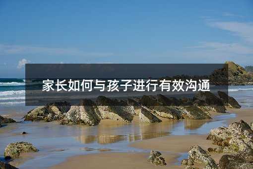 家長如何與孩子進行有效溝通