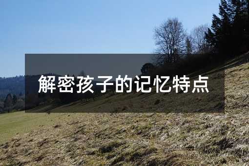 解密孩子的記憶特點(diǎn)