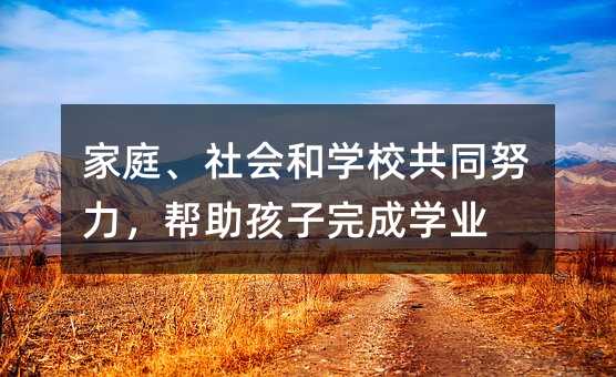 家庭、社會和學校共同努力,幫助孩子完成學業