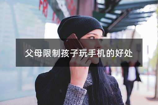 父母限制孩子玩手機的好處