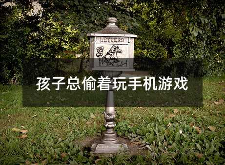 孩子總偷著玩手機(jī)游戲