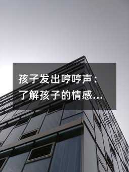 孩子發(fā)出哼哼聲:了解孩子的情感和需求,照顧他們的身心健康