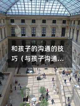 和孩子的溝通的技巧(與孩子溝通的技巧)
