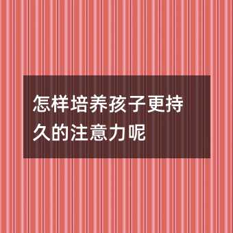 怎樣培養孩子更持久的注意力呢