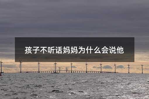 孩子不聽(tīng)話媽媽為什么會(huì)說(shuō)他
