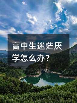 高中生迷茫厭學(xué)怎么辦?