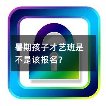 暑期孩子才藝班是不是該報名?