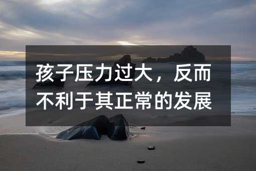 孩子壓力過大,反而不利于其正常的發(fā)展