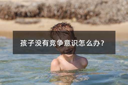 孩子沒有競爭意識怎么辦?